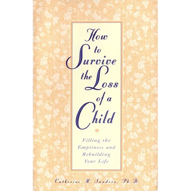 How to Survive the Loss of a Child: Filling the Emptiness and Rebuilding Your Life