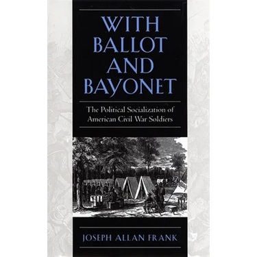 With Ballot and Bayonet: The Political Socialization of American Civil War Soldiers