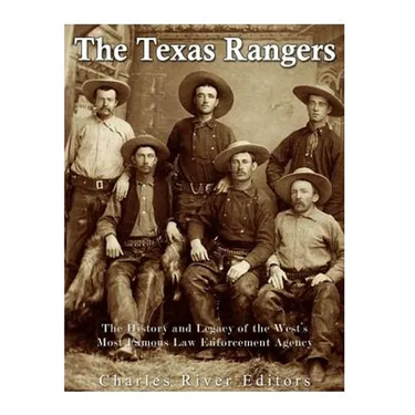 The Texas Rangers: The History and Legacy of the West's Most Famous Law Enforcement Agency