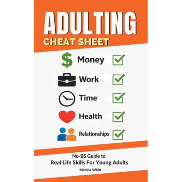 Adulting Cheat Sheet: The No-BS Guide to Real Life Skills For Young Adults- No Fluff, Just What Works, So You Can Get It Right the First Time, Because