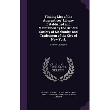 Finding List of the Apprentices' Library Established and Maintained by the General Society of Mechanics and Tradesmen of the City of New York: Subject