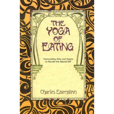 The Yoga of Eating: Transcending Diets and Dogma to Nourish the Natural Self
