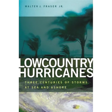 Lowcountry Hurricanes: Three Centuries of Storms at Sea and Ashore