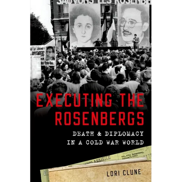 Executing the Rosenbergs: Death and Diplomacy in a Cold War World