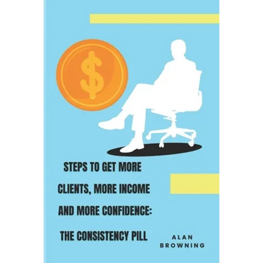 Steps to Get More Clients, More Income and More Confidence: The Consistency Pill