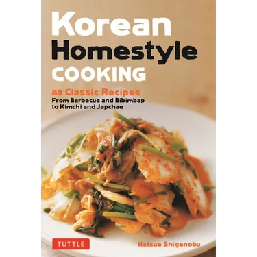 Korean Homestyle Cooking: 89 Classic Recipes - From Barbecue and Bibimbap to Kimchi and Japchae