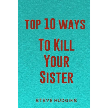 Top 10 Ways To Kill Your Sister