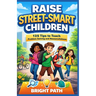 Raise Street-Smart Children: 125 Tips to Teach Problem-Solving and Resourcefulness