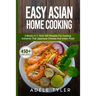 Easy Asian Home Cooking: 5 Books In 1: Over 400 Recipes For Cooking Authentic Thai Japanese Chinese And Indian Food