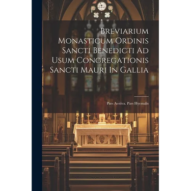Breviarium Monasticum Ordinis Sancti Benedicti Ad Usum Congregationis Sancti Mauri In Gallia: Pars Aestiva. Pars Hyemalis