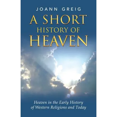 A Short History of Heaven: Heaven in the Early History of Western Religions and Today