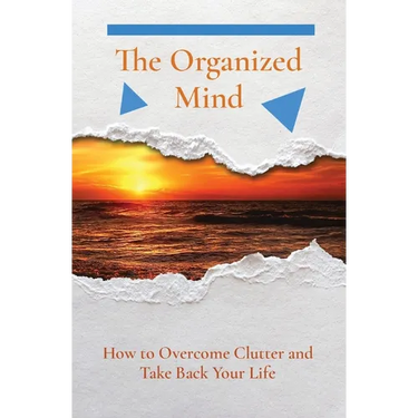 The Organized Mind: How to Overcome Clutter and Take Back Your Life