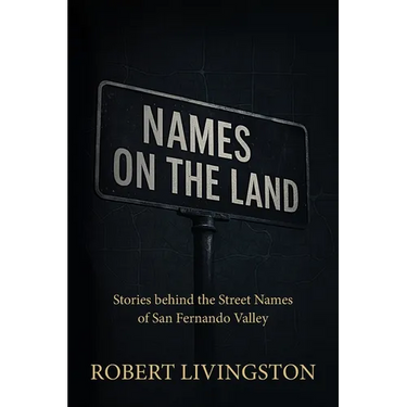 Names on the Land: Stories behind the Street Names of San Fernando Valley