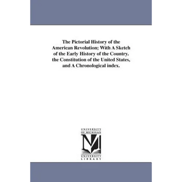 The Pictorial History of the American Revolution; With A Sketch of the Early History of the Country. the Constitution of the United States, and A Chro