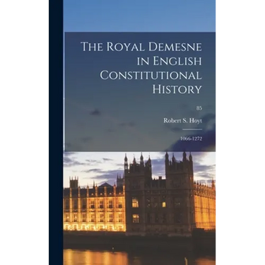 The Royal Demesne in English Constitutional History: 1066-1272; 85