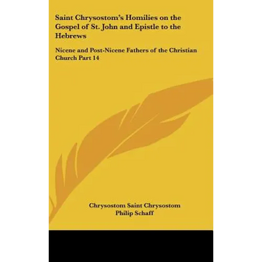 Saint Chrysostom's Homilies on the Gospel of St. John and Epistle to the Hebrews: Nicene and Post-Nicene Fathers of the Christian Church Part 14