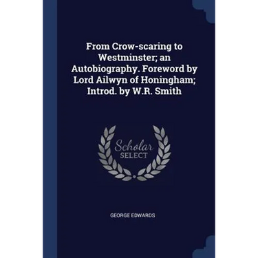 From Crow-scaring to Westminster; an Autobiography. Foreword by Lord Ailwyn of Honingham; Introd. by W.R. Smith