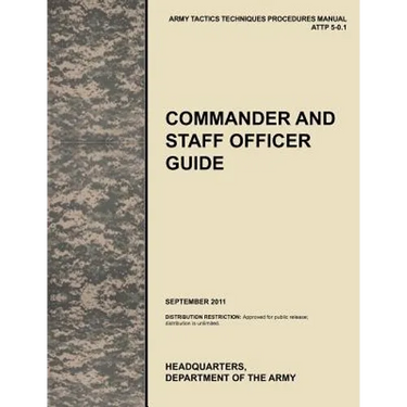 Commander and Staff Officer Guide: The Official U.S. Army Tactics, Techniques, and Procedures Manual Attp 5-0.1, September 2011