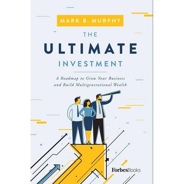 The Ultimate Investment: A Roadmap to Grow Your Business and Build Multigenerational Wealth