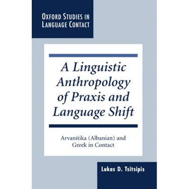 A Linguistic Anthropology of PRAXIS and Language Shift: Arvanítika (Albanian) and Greek in Contact