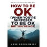 How to Be OK: (When You're Supposed to Be OK But You're Not)