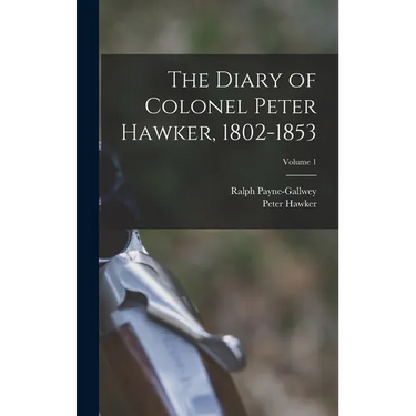 The Diary of Colonel Peter Hawker, 1802-1853; Volume 1