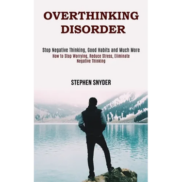 Overthinking Disorder: How to Stop Worrying, Reduce Stress, Eliminate Negative Thinking (Stop Negative Thinking, Good Habits and Much More)