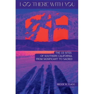 I Go There With You: The U2 Sites of Southern California, from Significant to Sacred: The U2 Sites of Southern California, from Significant to Sacred