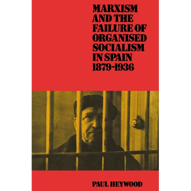 Marxism and the Failure of Organised Socialism in Spain, 1879 1936