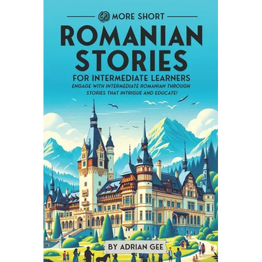 69 More Short Romanian Stories for Intermediate Learners: Engage with Intermediate Romanian Through Stories That Intrigue and Educate!