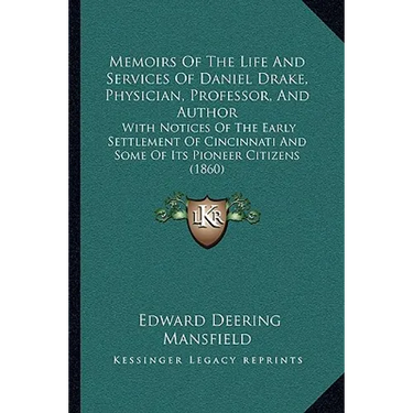 Memoirs Of The Life And Services Of Daniel Drake, Physician, Professor, And Author: With Notices Of The Early Settlement Of Cincinnati And Some Of Its
