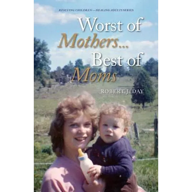 Worst of Mothers...Best of Moms: Rescuing Children-Healing Adults