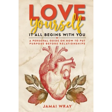 Love Yourself: It all begins with you: A personal guide on how to put purpose before relationships