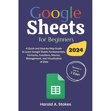 Google Sheets for Beginners: A Quick and Step-by-Step Guide to Learn Google Sheets Fundamentals, Formulas, Functions, Macros, Management, and Visua
