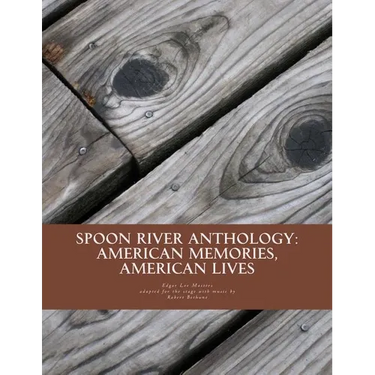Spoon River Anthology: American Memories, American Lives: An adaptation with music for the stage