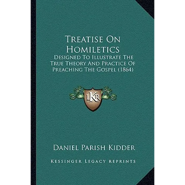 Treatise On Homiletics: Designed To Illustrate The True Theory And Practice Of Preaching The Gospel (1864)