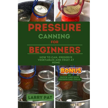 Pressure Canning for Beginners: How to Can, Preserve Your Vegetables and Fruit at Home