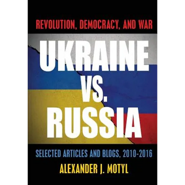 Ukraine vs. Russia: Revolution, Democracy and War: Selected Articles and Blogs, 2010-2016