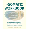 The Somatic Workbook for Nervous System Regulation and Anxiety Management: 85+ Body-Based Practices for Deepening Awareness, Navigating Emotions, and