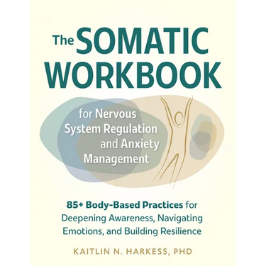 The Somatic Workbook for Nervous System Regulation and Anxiety Management: 85+ Body-Based Practices for Deepening Awareness, Navigating Emotions, and