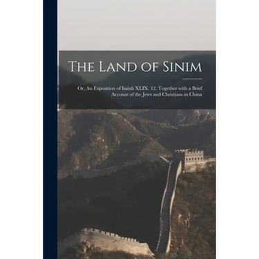 The Land of Sinim; or, An Exposition of Isaiah XLIX. 12. Together With a Brief Account of the Jews and Christians in China
