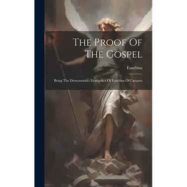 The Proof Of The Gospel: Being The Demonstratio Evangelica Of Eusebius Of Cæsarea