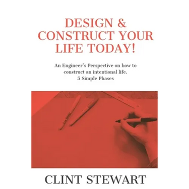 Design & Construct Your Life Today!: An Engineer's Perspective on how to construct an intentional life. 5 Simple Phases