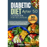 Diabetic Diet Cookbook for Beginners After 50: A Quick and Easy Guide to Low Sugar, Low Carbs, and Balanced Recipes for Deliciously Tasty, Healthy Mea