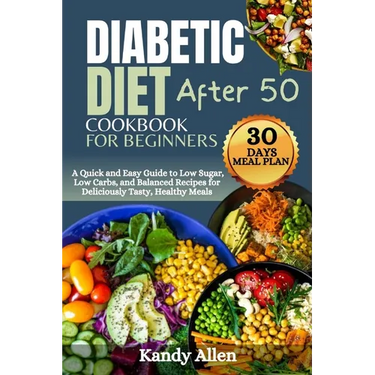 Diabetic Diet Cookbook for Beginners After 50: A Quick and Easy Guide to Low Sugar, Low Carbs, and Balanced Recipes for Deliciously Tasty, Healthy Mea