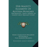 Her Majesty Elizabeth of Austria-Hungary: The Beautiful, Tragic Empress of Europe's Most Brilliant Court