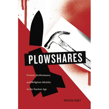 Plowshares: Protest, Performance, and Religious Identity in the Nuclear Age