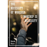 The Necessity Of Worship: Worship Is A Necessity