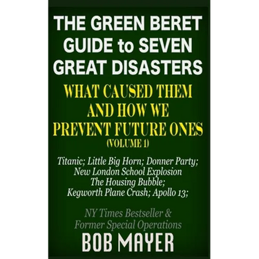 The Green Beret Guide to Seven Great Disasters: What Caused Them and How We Prevent Future Ones