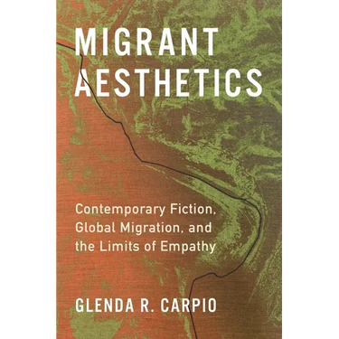 Migrant Aesthetics: Contemporary Fiction, Global Migration, and the Limits of Empathy